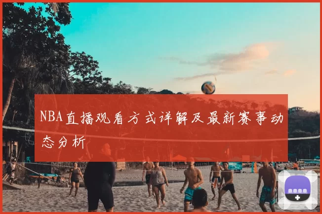 NBA直播观看方式详解及最新赛事动态分析