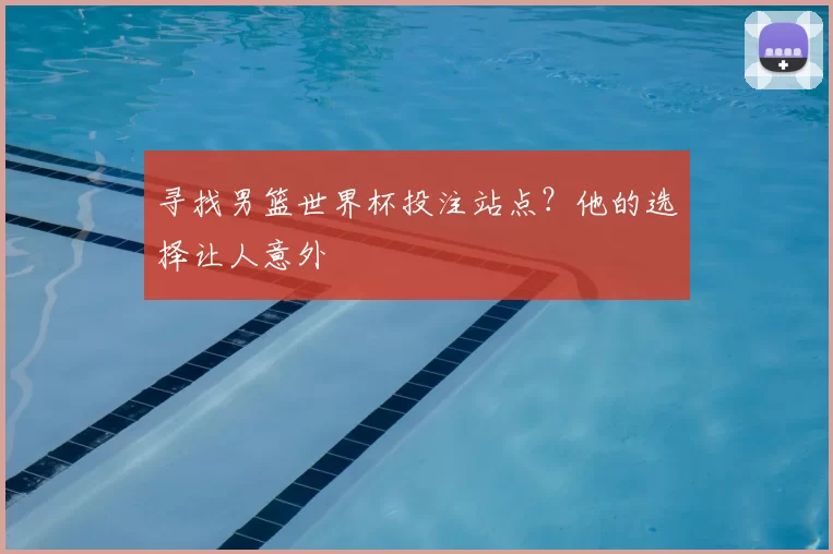 寻找男篮世界杯投注站点?他的选择让人意外
