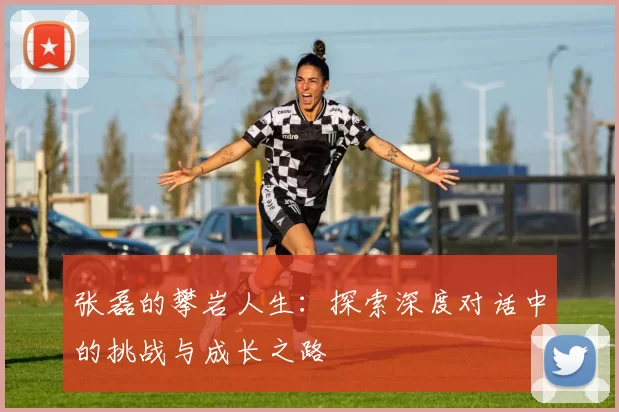 张磊的攀岩人生:探索深度对话中的挑战与成长之路