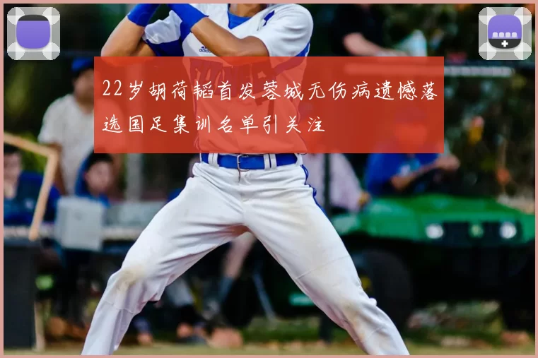 22岁胡荷韬首发蓉城无伤病遗憾落选国足集训名单引关注
