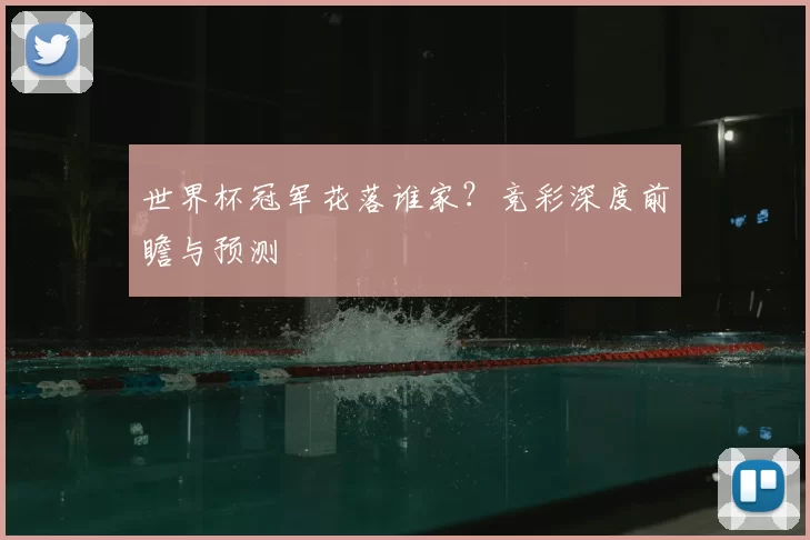 世界杯冠军花落谁家？竞彩深度前瞻与预测