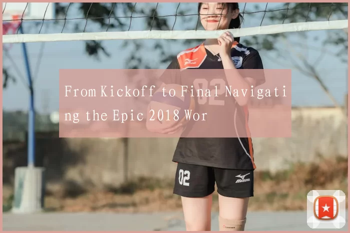 From Kickoff to Final Navigating the Epic 2018 Wor