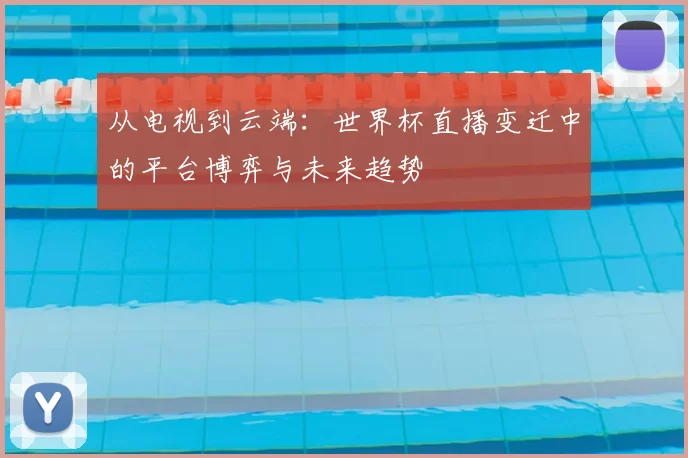从电视到云端：世界杯直播变迁中的平台博弈与未来趋势