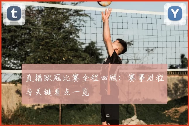 直播欧冠比赛全程回顾:赛事进程与关键看点一览