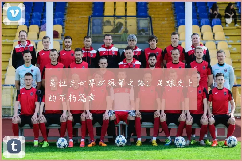 乌拉圭世界杯冠军之路：足球史上的不朽篇章