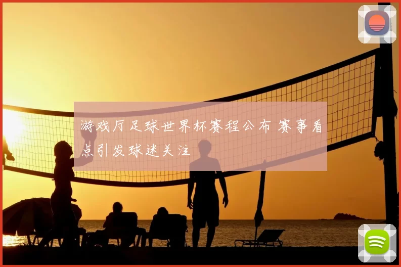 游戏厅足球世界杯赛程公布 赛事看点引发球迷关注