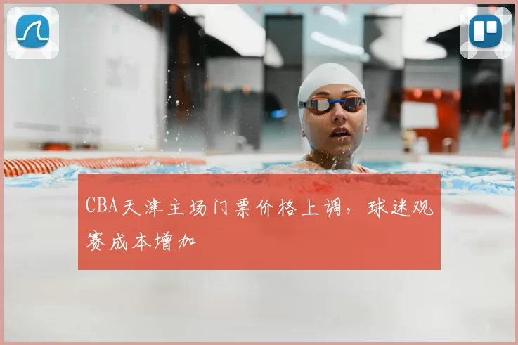 CBA天津主场门票价格上调，球迷观赛成本增加