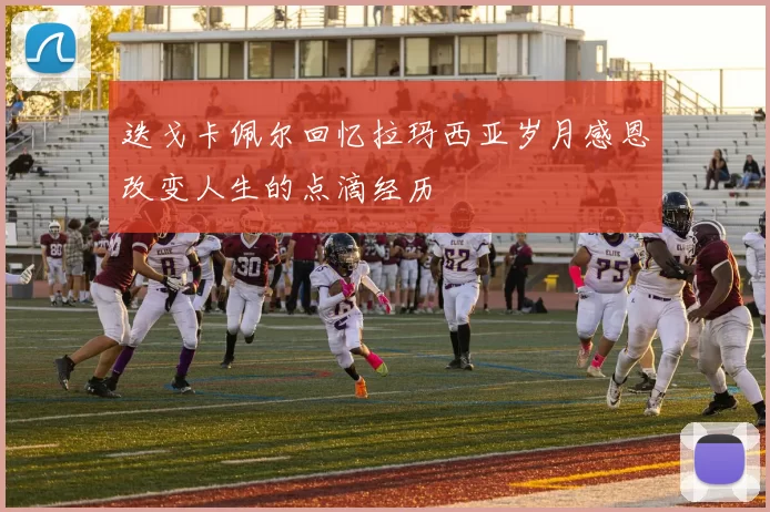 迭戈卡佩尔回忆拉玛西亚岁月感恩改变人生的点滴经历