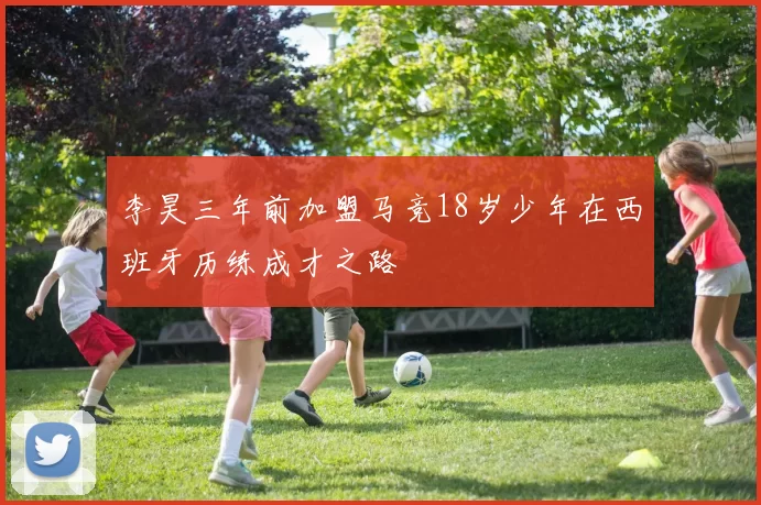 李昊三年前加盟马竞18岁少年在西班牙历练成才之路