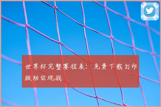 世界杯完整赛程表:免费下载打印版助你观战