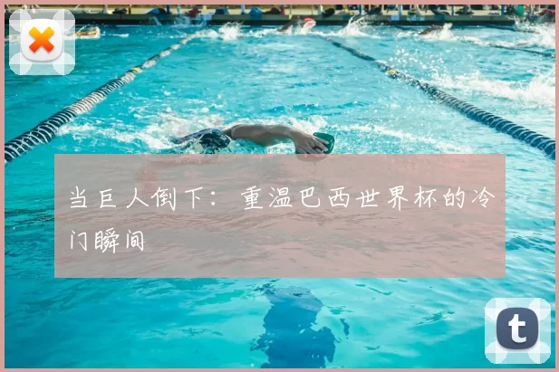当巨人倒下：重温巴西世界杯的冷门瞬间