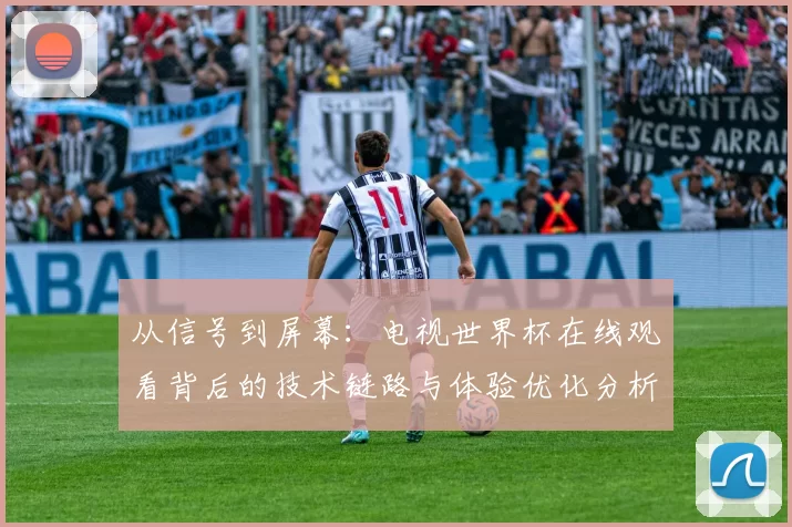 从信号到屏幕:电视世界杯在线观看背后的技术链路与体验优化分析