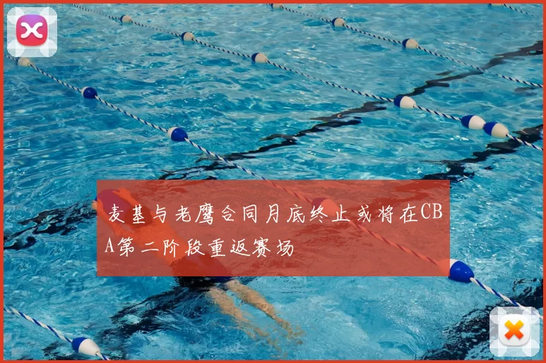 麦基与老鹰合同月底终止或将在CBA第二阶段重返赛场