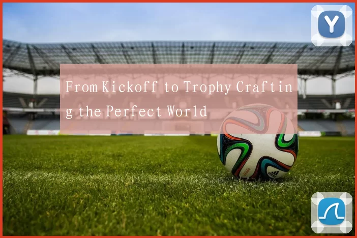 From Kickoff to Trophy Crafting the Perfect World
