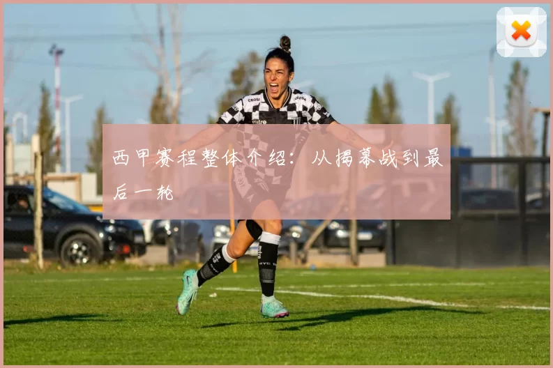 西甲赛程整体介绍：从揭幕战到最后一轮
