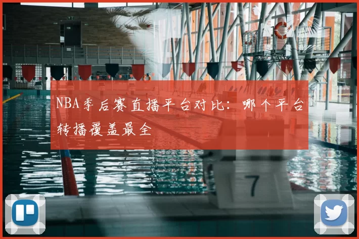 NBA季后赛直播平台对比:哪个平台转播覆盖最全